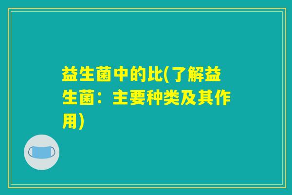 益生菌中的比(了解益生菌：主要种类及其作用)