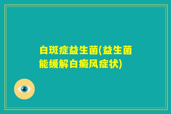 白斑症益生菌(益生菌能缓解白癜风症状)