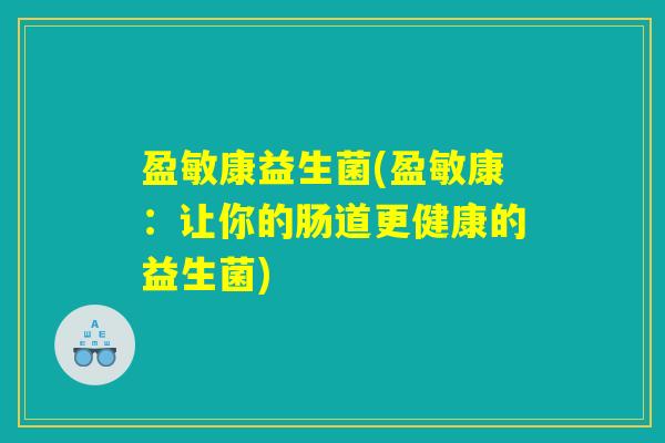盈敏康益生菌(盈敏康：让你的肠道更健康的益生菌)