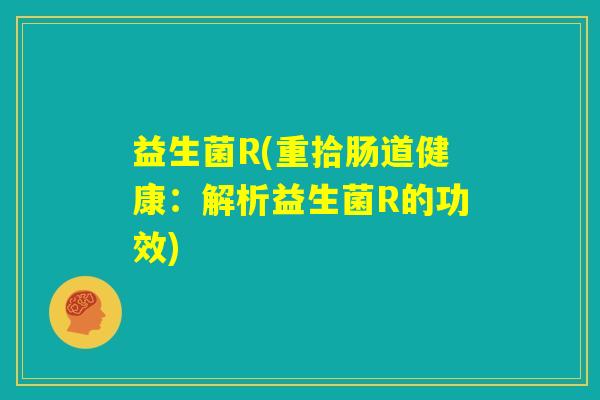 益生菌R(重拾肠道健康：解析益生菌R的功效)