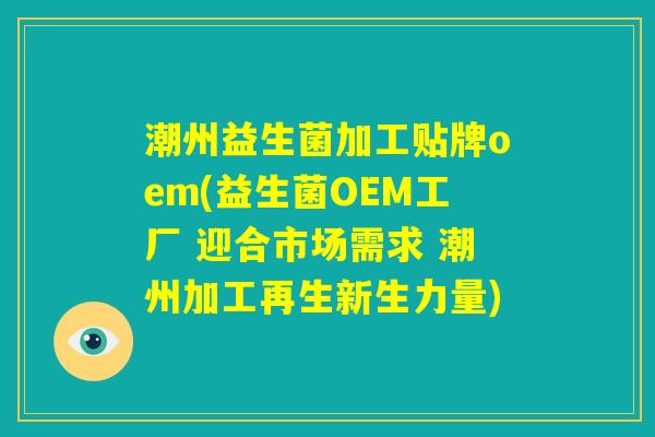 潮州益生菌加工贴牌oem(益生菌OEM工厂 迎合市场需求 潮州加工再生新生力量)
