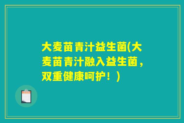 大麦苗青汁益生菌(大麦苗青汁融入益生菌，双重健康呵护！)
