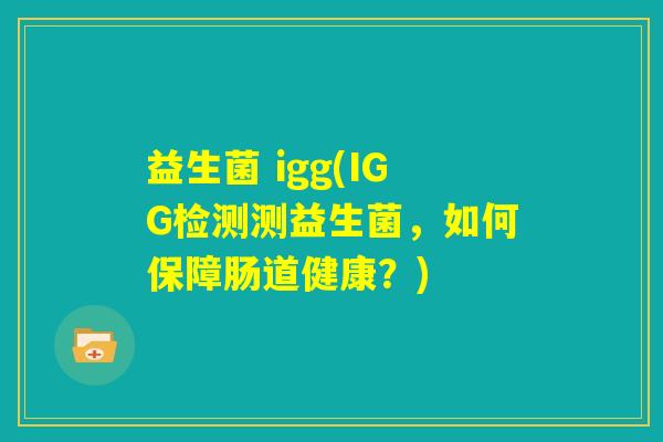 益生菌 igg(IGG检测测益生菌，如何保障肠道健康？)