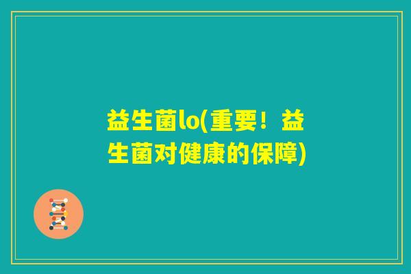 益生菌lo(重要！益生菌对健康的保障)
