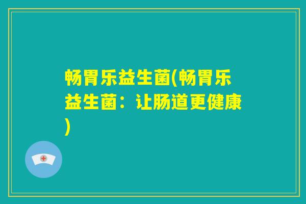 畅胃乐益生菌(畅胃乐益生菌：让肠道更健康)