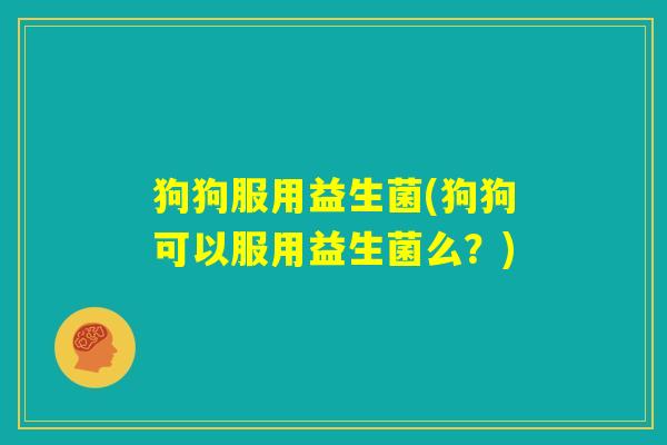 狗狗服用益生菌(狗狗可以服用益生菌么？)