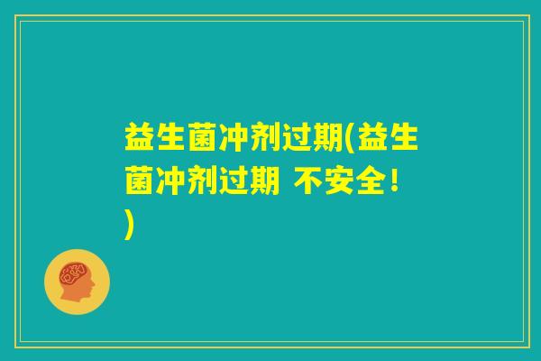 益生菌冲剂过期(益生菌冲剂过期 不安全！)
