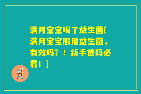 满月宝宝喝了益生菌(满月宝宝服用益生菌，有效吗？！新手爸妈必看！)