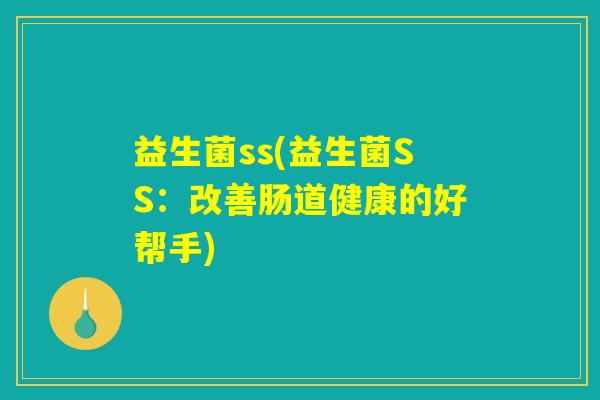 益生菌ss(益生菌SS：改善肠道健康的好帮手)