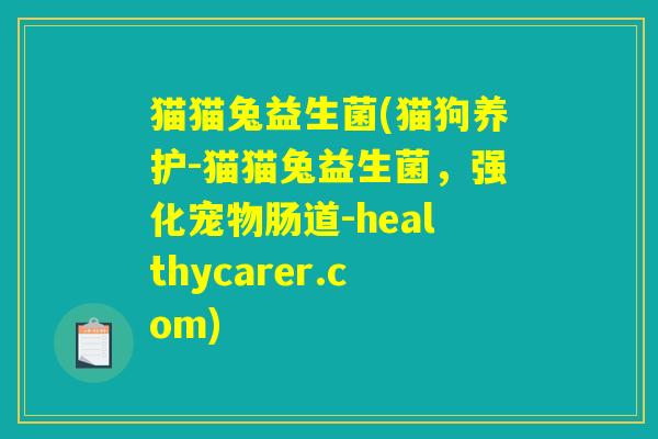 猫猫兔益生菌(猫狗养护-猫猫兔益生菌，强化宠物肠道-healthycarer.com)