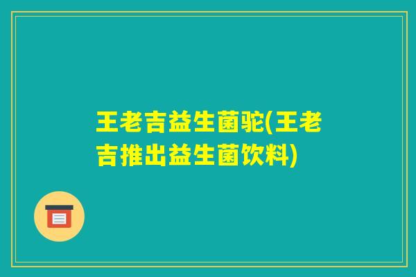 王老吉益生菌驼(王老吉推出益生菌饮料)