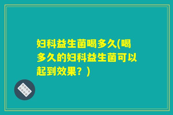 妇科益生菌喝多久(喝多久的妇科益生菌可以起到效果？)