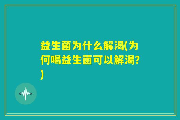 益生菌为什么解渴(为何喝益生菌可以解渴？)
