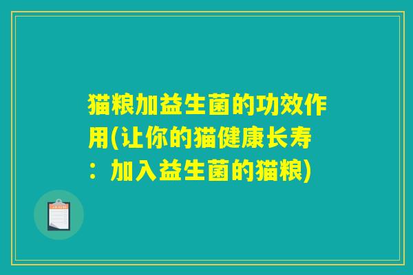 猫粮加益生菌的功效作用(让你的猫健康长寿：加入益生菌的猫粮)