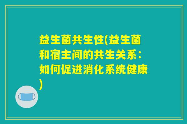 益生菌共生性(益生菌和宿主间的共生关系：如何促进消化系统健康)