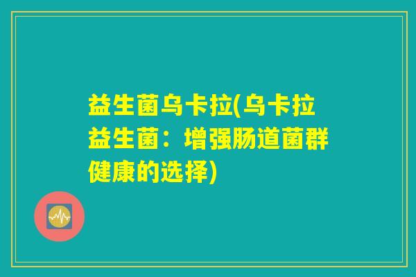益生菌乌卡拉(乌卡拉益生菌：增强肠道菌群健康的选择)
