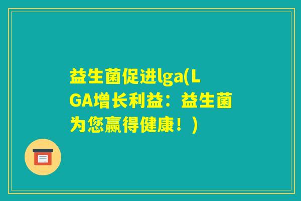 益生菌促进lga(LGA增长利益：益生菌为您赢得健康！)