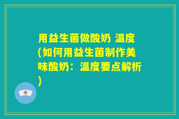 用益生菌做酸奶 温度(如何用益生菌制作美味酸奶：温度要点解析)