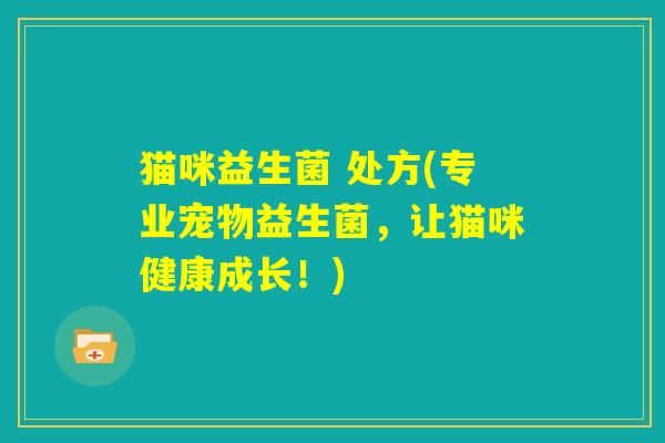 猫咪益生菌 处方(专业宠物益生菌，让猫咪健康成长！)