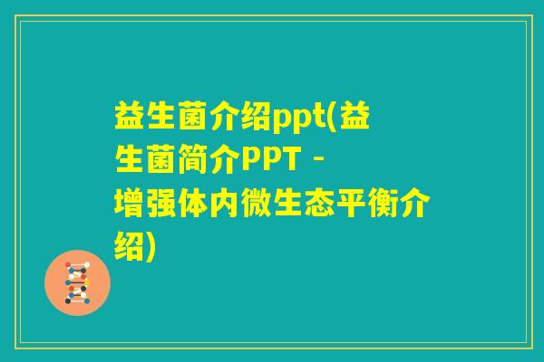 益生菌介绍ppt(益生菌简介PPT - 增强体内微生态平衡介绍)