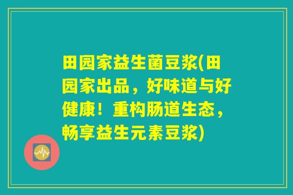 田园家益生菌豆浆(田园家出品，好味道与好健康！重构肠道生态，畅享益生元素豆浆)