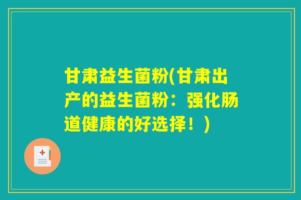 甘肃益生菌粉(甘肃出产的益生菌粉：强化肠道健康的好选择！)