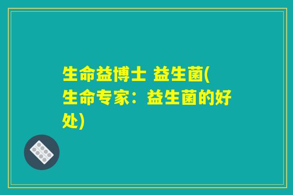 生命益博士 益生菌(生命专家：益生菌的好处)