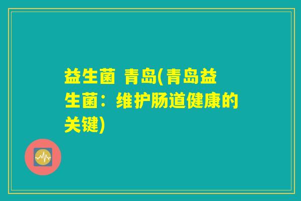 益生菌 青岛(青岛益生菌：维护肠道健康的关键)