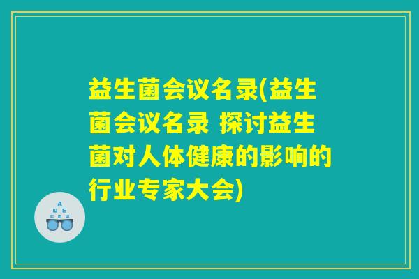 益生菌会议名录(益生菌会议名录 探讨益生菌对人体健康的影响的行业专家大会)