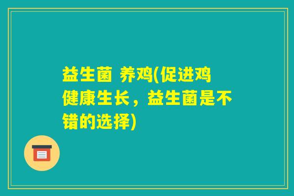 益生菌 养鸡(促进鸡健康生长，益生菌是不错的选择)