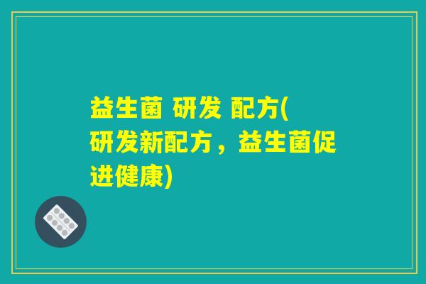益生菌 研发 配方(研发新配方，益生菌促进健康)