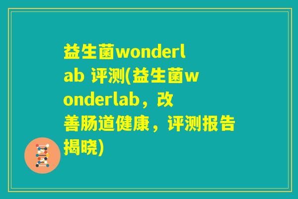 益生菌wonderlab 评测(益生菌wonderlab，改善肠道健康，评测报告揭晓)