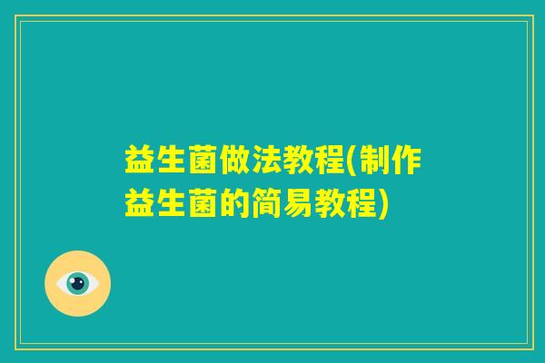 益生菌做法教程(制作益生菌的简易教程)