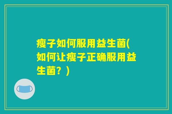 瘦子如何服用益生菌(如何让瘦子正确服用益生菌？)