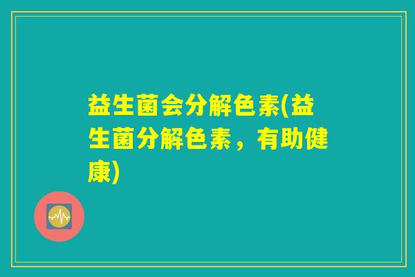 益生菌会分解色素(益生菌分解色素，有助健康)