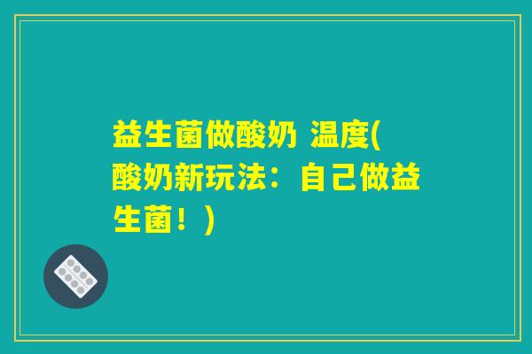 益生菌做酸奶 温度(酸奶新玩法：自己做益生菌！)