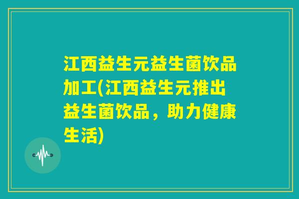 江西益生元益生菌饮品加工(江西益生元推出益生菌饮品，助力健康生活)