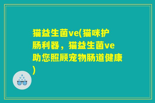猫益生菌ve(猫咪护肠利器，猫益生菌ve助您照顾宠物肠道健康)