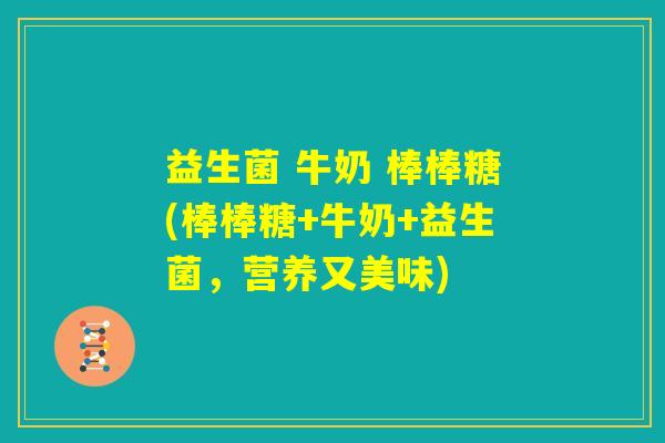 益生菌 牛奶 棒棒糖(棒棒糖+牛奶+益生菌，营养又美味)