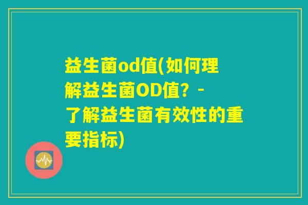 益生菌od值(如何理解益生菌OD值？- 了解益生菌有效性的重要指标)