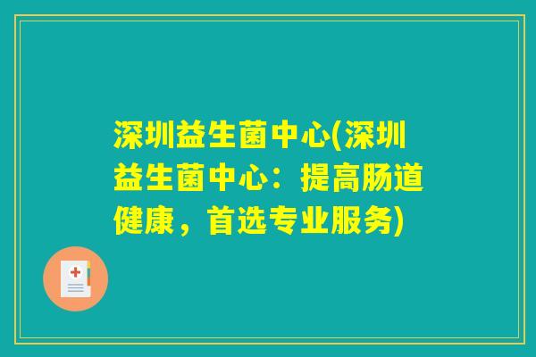 深圳益生菌中心(深圳益生菌中心:提高肠道健康,首选专业服务) 深圳益生菌中心(深圳益生菌中心:提高肠道健康,首选专业服务)