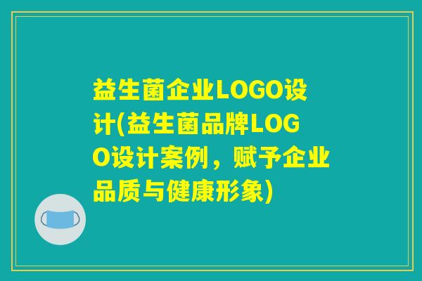 益生菌企业LOGO设计(益生菌品牌LOGO设计案例，赋予企业品质与健康形象)