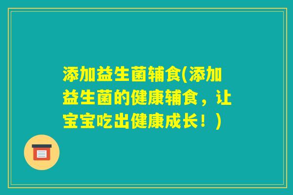 添加益生菌辅食(添加益生菌的健康辅食，让宝宝吃出健康成长！)