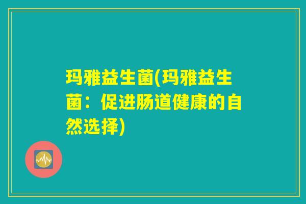 玛雅益生菌(玛雅益生菌：促进肠道健康的自然选择)