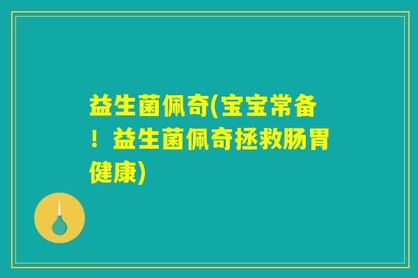 益生菌佩奇(宝宝常备！益生菌佩奇拯救肠胃健康)