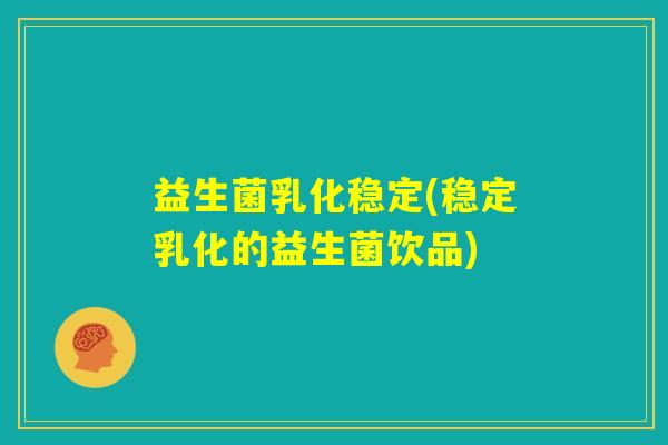 益生菌乳化稳定(稳定乳化的益生菌饮品)