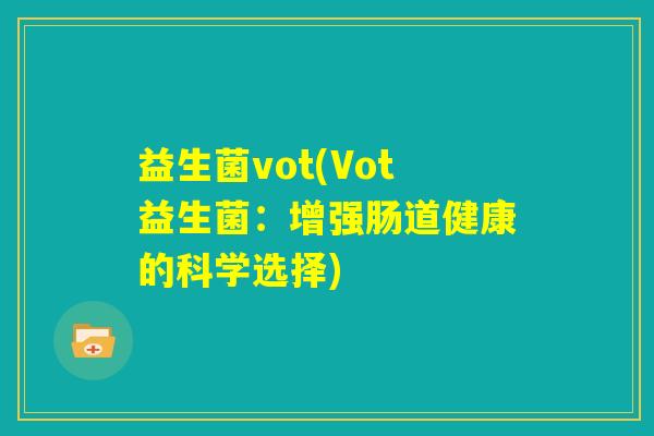 益生菌vot(Vot益生菌：增强肠道健康的科学选择)