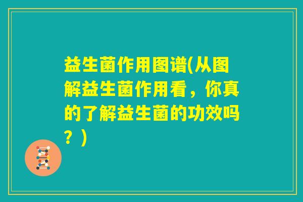 益生菌作用图谱(从图解益生菌作用看，你真的了解益生菌的功效吗？)