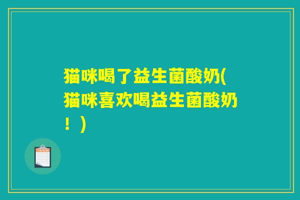 猫咪喝了益生菌酸奶(猫咪喜欢喝益生菌酸奶！)