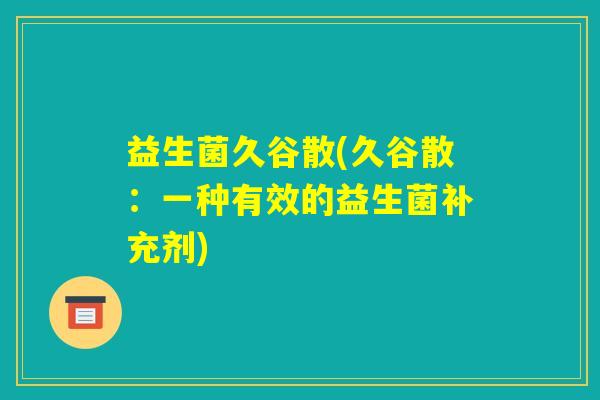 益生菌久谷散(久谷散：一种有效的益生菌补充剂)